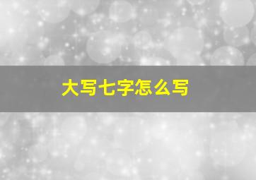 大写七字怎么写