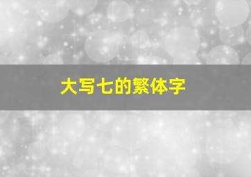 大写七的繁体字