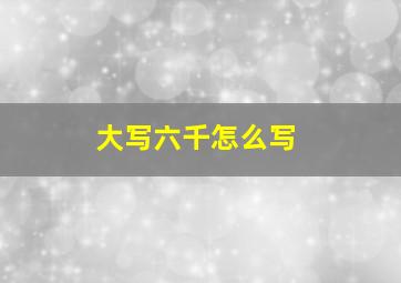 大写六千怎么写