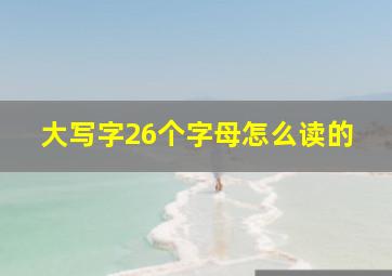 大写字26个字母怎么读的