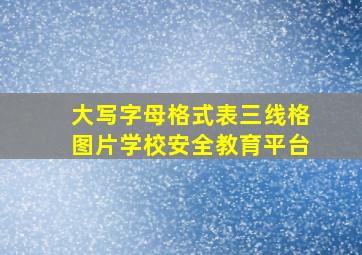 大写字母格式表三线格图片学校安全教育平台