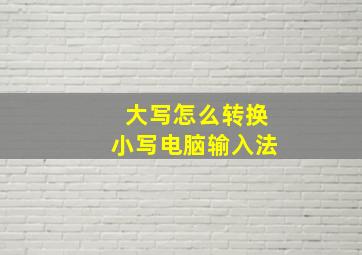 大写怎么转换小写电脑输入法