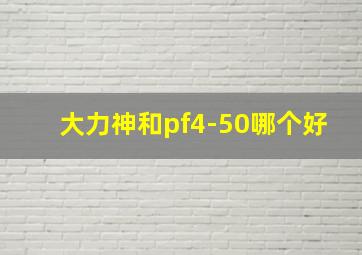 大力神和pf4-50哪个好