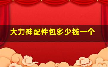 大力神配件包多少钱一个