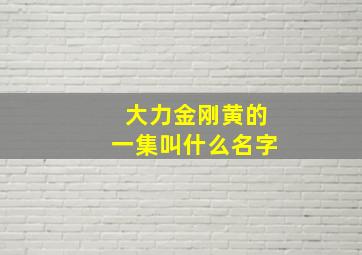 大力金刚黄的一集叫什么名字