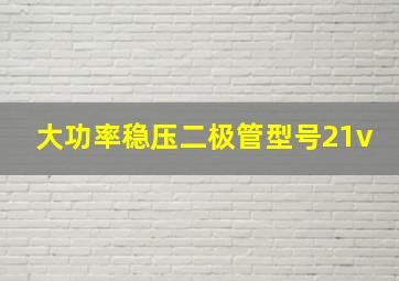 大功率稳压二极管型号21v