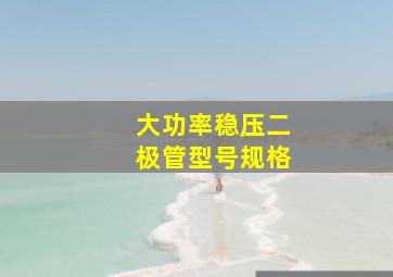 大功率稳压二极管型号规格