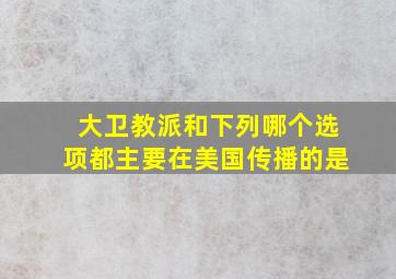 大卫教派和下列哪个选项都主要在美国传播的是