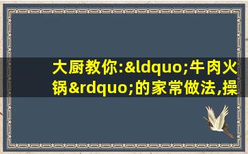 大厨教你:“牛肉火锅”的家常做法,操作简单又好吃