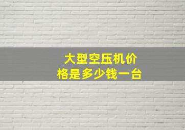 大型空压机价格是多少钱一台