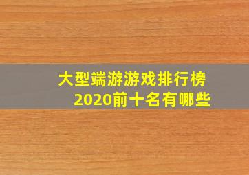 大型端游游戏排行榜2020前十名有哪些