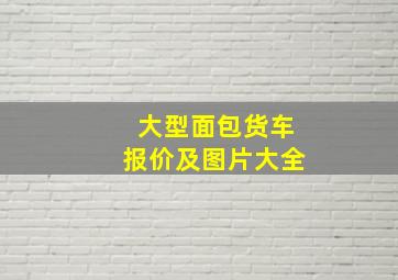 大型面包货车报价及图片大全