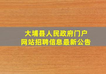 大埔县人民政府门户网站招聘信息最新公告