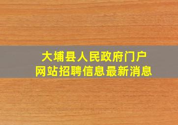 大埔县人民政府门户网站招聘信息最新消息