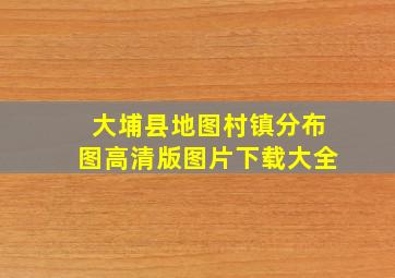 大埔县地图村镇分布图高清版图片下载大全