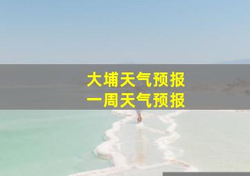 大埔天气预报一周天气预报