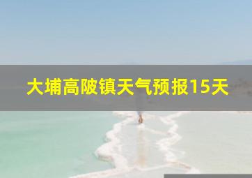 大埔高陂镇天气预报15天