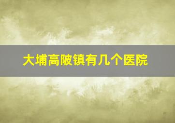 大埔高陂镇有几个医院