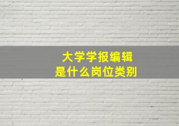 大学学报编辑是什么岗位类别