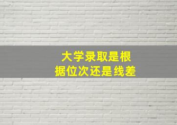 大学录取是根据位次还是线差