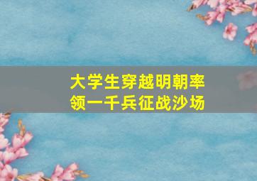 大学生穿越明朝率领一千兵征战沙场