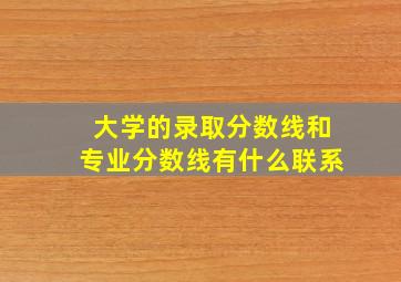 大学的录取分数线和专业分数线有什么联系