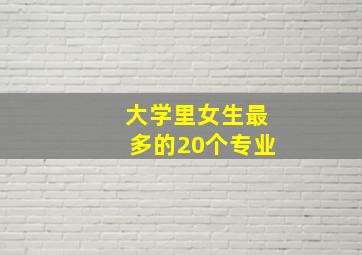 大学里女生最多的20个专业