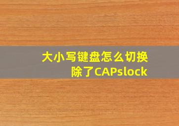 大小写键盘怎么切换除了CAPslock