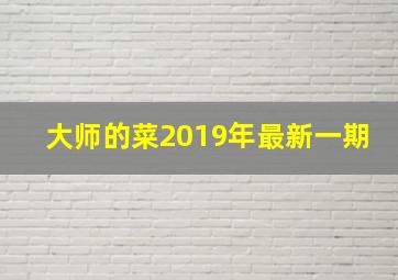 大师的菜2019年最新一期