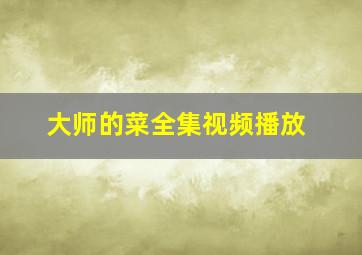 大师的菜全集视频播放