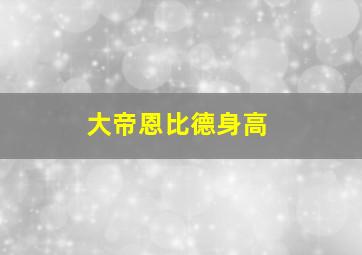 大帝恩比德身高