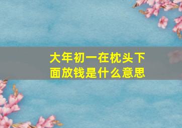 大年初一在枕头下面放钱是什么意思