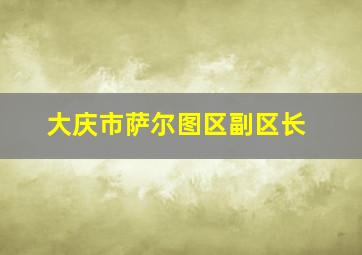 大庆市萨尔图区副区长