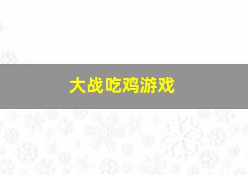 大战吃鸡游戏