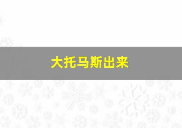 大托马斯出来