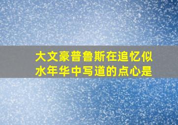 大文豪普鲁斯在追忆似水年华中写道的点心是