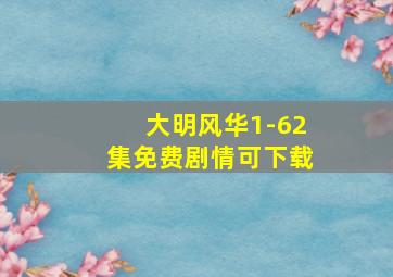 大明风华1-62集免费剧情可下载