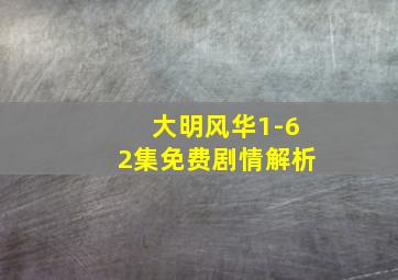 大明风华1-62集免费剧情解析