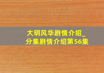 大明风华剧情介绍_分集剧情介绍第56集