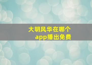 大明风华在哪个app播出免费