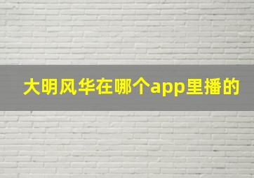 大明风华在哪个app里播的