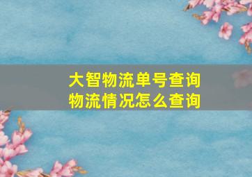 大智物流单号查询物流情况怎么查询