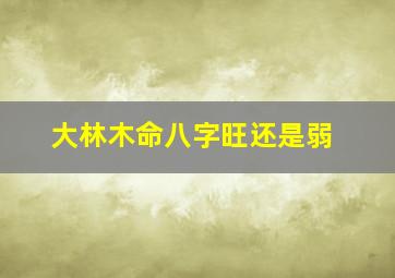 大林木命八字旺还是弱