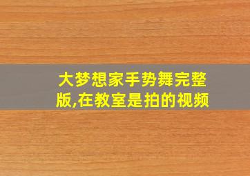 大梦想家手势舞完整版,在教室是拍的视频