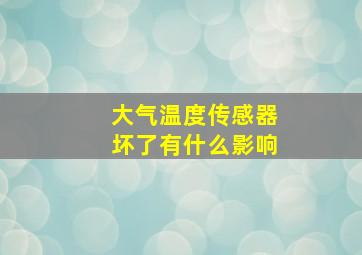 大气温度传感器坏了有什么影响