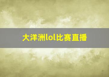 大洋洲lol比赛直播