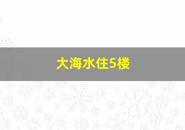 大海水住5楼