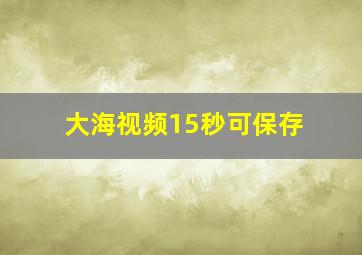 大海视频15秒可保存