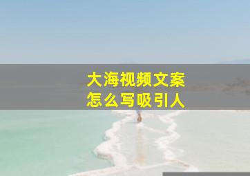 大海视频文案怎么写吸引人