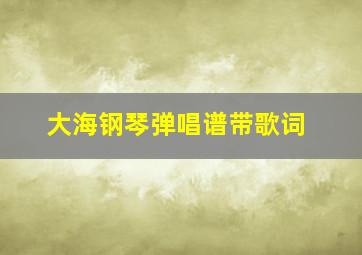 大海钢琴弹唱谱带歌词